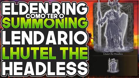 Elden Ring Como ter o Summoning Lendário Lhutel the Headless no Começo