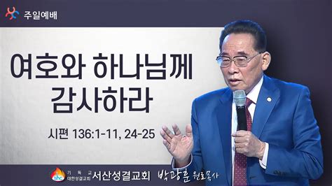 서산성결교회 주일설교 2021년 11월 07일 여호와 하나님께 감사하라 박광훈 원로목사 시편 1361 11 24