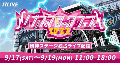 「イナズマロック フェス 2022」独占ライブ配信＜続報＞風神ステージ＆アーティストバックヤード特別インタビュー出演者決定！ 17live