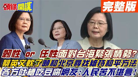 【頭條開講下集】台海緊張局勢 蔡英文任性面對 四大堅持換湯不換藥變四大韌性 遭綠營大老吐槽 只想吃豆腐像話嗎 網友一面倒人民