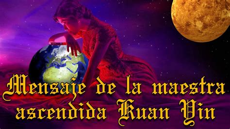 MENSAJE DE LA MAESTRA ASCENDIDA KUAN YIN YouTube