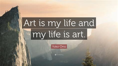 Yoko Ono Quote: “Art is my life and my life is art.”