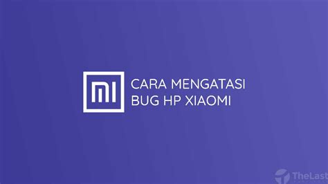 6 Cara Mudah Mengatasi Bug Di HP Xiaomi Untuk All Tipe