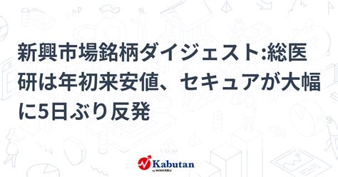 新興市場銘柄ダイジェスト総医研は年初来安値、セキュアが大幅に5日ぶり反発 個別株 株探ニュース