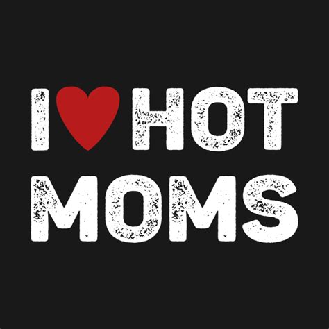 I Love Hot Moms By Funnyology Hot Mom Quote Hot Mom Hot Mom Shirts