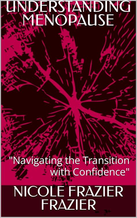 Understanding Menopause Navigating The Transition With Confidence Kindle Edition By Frazier