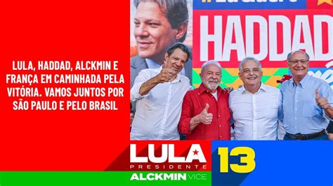 Lula Haddad Alckmin E Fran A Em Caminhada Pela Vit Ria Vamos Juntos