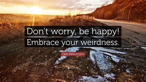 Cara Delevingne Quote Dont Worry Be Happy Embrace Your Weirdness”