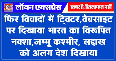 फिर विवादों में ट्विटर वेबसाइट पर दिखाया भारत का विरूपित नक्शा जम्मू कश्मीर लद्दाख को अलग देश