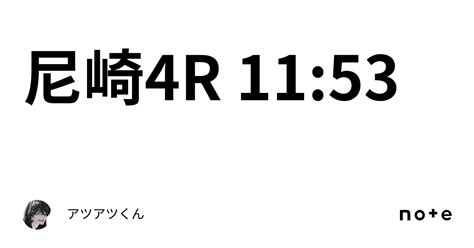 尼崎4r 11 53｜👑🔥アツアツくん🔥👑