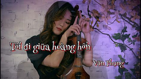 TÔi Đi GiỮa HoÀng HÔnst Văn Phụnghoà Tấu Cover Youtube