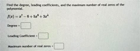 Find The Degree Leading Coefficients And The Maximum Number Of Real Zeros Of The Polynomial F