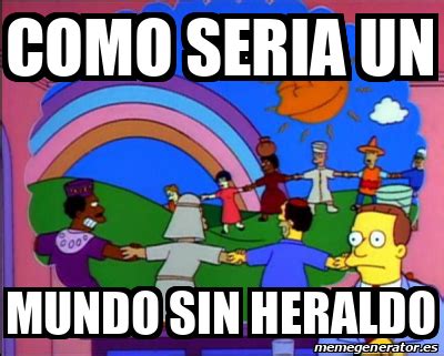 Meme Personalizado Como Seria Un Mundo Sin Heraldo 31979599