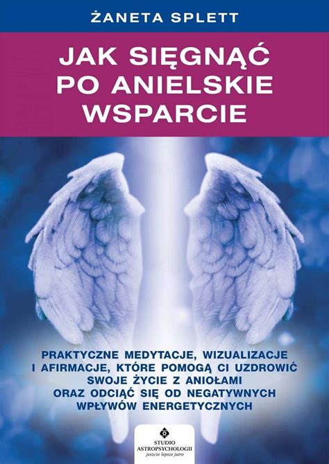 Jak Si Gn Po Anielskie Wsparcie Praktyczne Medytacje Wizualizacje I