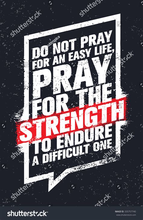 Do Not Pray For An Easy Life Pray For The Strength To Endure A