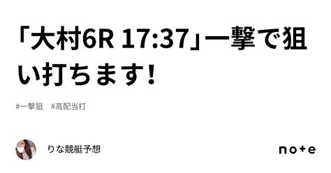 「大村6r 17 37」一撃で狙い打ちます！🏹💕｜🎀りな🎀競艇予想