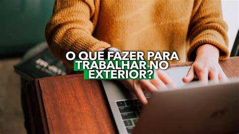 O Que Fazer Parar Trabalhar No EXTERIOR Veja Como Se Preparar