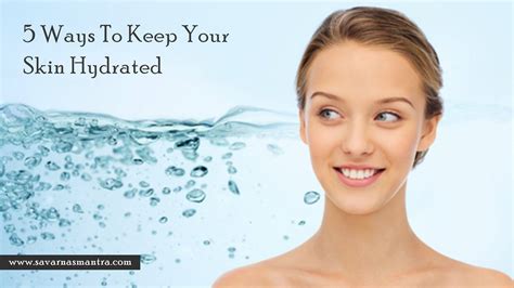 5 Ways To Keep Your Skin Hydrated Savarnasmantra