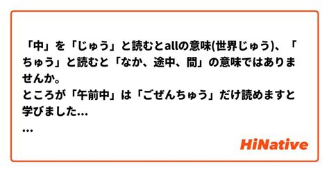 「中」を「じゅう」と読むとallの意味世界じゅう、「ちゅう」と読むと「なか、途中、間」の意味ではありませんか。 ところが「午前中」は「ごぜんちゅう」だけ読めますと学びました 意味は