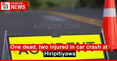 One Dead Two Injured In Car Crash At Hiripitiyawa