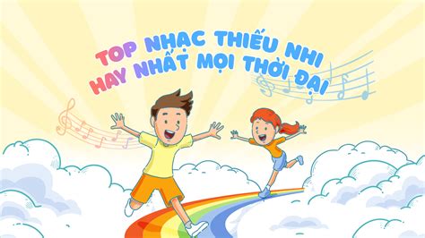 Top 60 Bài Hát Thiếu Nhi Hay Nhất Vui Nhộn Nhất Mọi Thời Đại