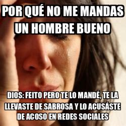 Meme Problems Por Qu No Me Mandas Un Hombre Bueno Dios Feito Pero