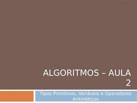 PPT ALGORITMOS AULA 2 Tipos Primitivos Variáveis e Operadores