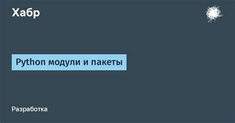 Python модули и пакеты / Хабр