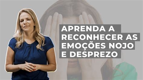 Aprenda a reconhecer as emoções NOJO e DESPREZO Linguagem Corporal