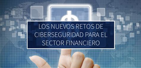 Los Nuevos Retos De Ciberseguridad Para El Sector Financiero Mexis