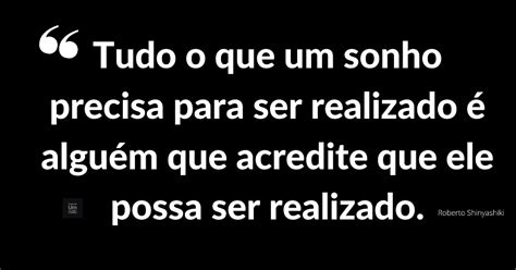 Tudo O Que Um Sonho Precisa Para Ser Realizado Algu M Que Acredite