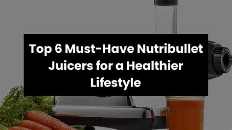 NUTRIBULLET JUICERTop 6 Must Have Nutribullet Juicers For A Healthier