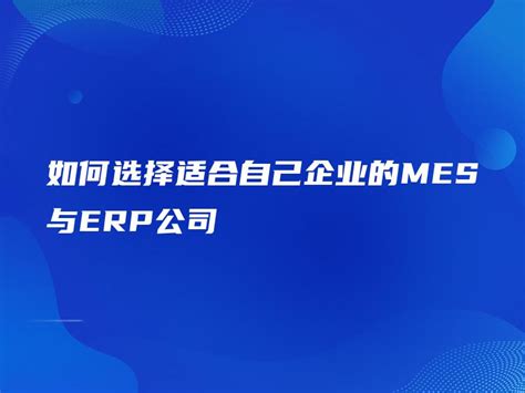 如何选择适合自己企业的mes与erp公司 金智达软件