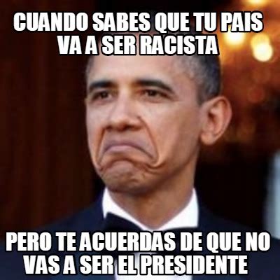 Meme Creator Funny Cuando Sabes Que Tu Pais Va A Ser Racista Pero Te