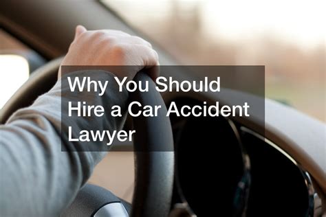 Why You Should Hire A Car Accident Lawyer What To Do After Being Hit