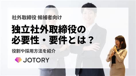 独立社外取締役の必要性・要件とは？｜役割や採用方法を紹介 ジョトリー｜女性の社外取締役・社外監査役の採用・求人サイト