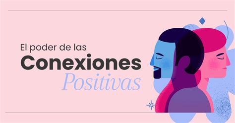 El Poder De Las Conexiones Positivas Mejorando Tus Relaciones Pazencaos