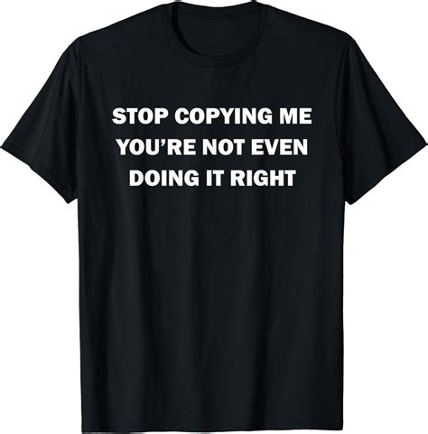 Stop Copying Me You Re Not Even Doing It Right Funny Humor T Shirt