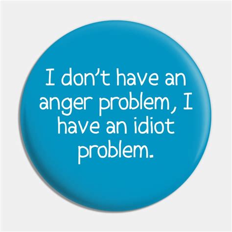 I Dont Have An Anger Problem I Have An Idiot Problem I Dont Have
