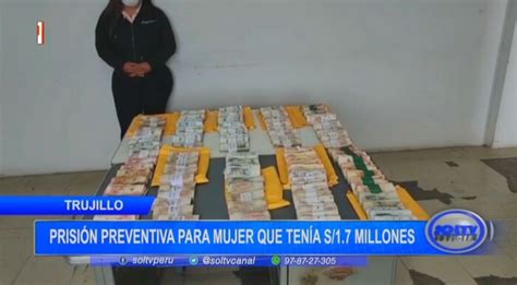 Trujillo Prisión Preventiva Para Mujer Que Tenía S 1 7 Millones Soltv Peru