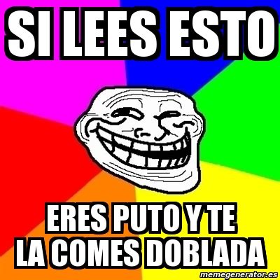 Meme Troll Si Lees Esto Eres Puto Y Te La Comes Doblada