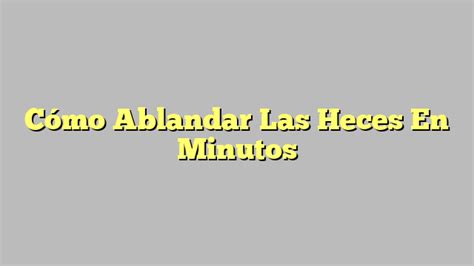 Cómo Ablandar Las Heces En Minutos Colon Irritable