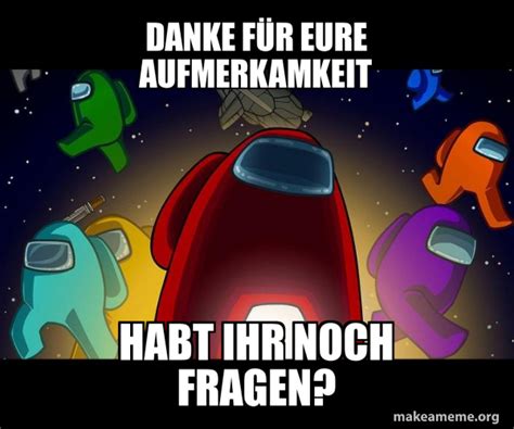 Danke F R Eure Aufmerkamkeit Habt Ihr Noch Fragen Among Us Meme