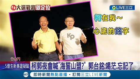 柯郭金門夜會喊話海誓山盟 郭台銘稱喝茫忘記了 柯文哲笑稱君子之交不用海誓山盟│記者 朱淑君 陳君傑 林楷鈞 葉棋凱│【live大