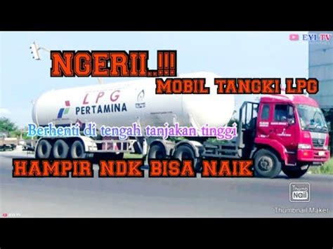 NGERI MOBIL TANGKI LPJ BERHENTI DI TENGAH TANJAKAN TINGGI YouTube