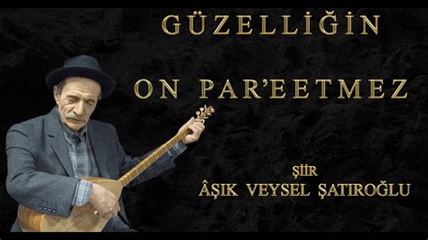 ÂŞIK VEYSEL GÜZELLİĞİN ON PAR ETMEZ ŞİİR YouTube