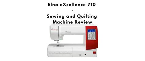 Review Elna EXcellence 710 Computerized Sewing And Quilting Machine