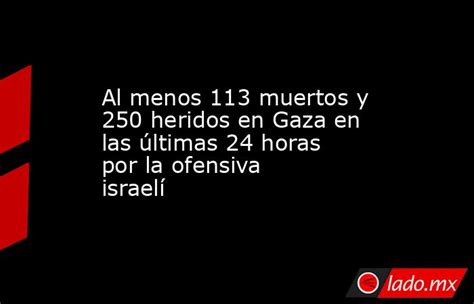 Al Menos 113 Muertos Y 250 Heridos En Gaza En Las últimas 24 Horas Por