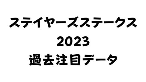 ステイヤーズステークス2023 過去5年の注目データ 実績競馬データ主義