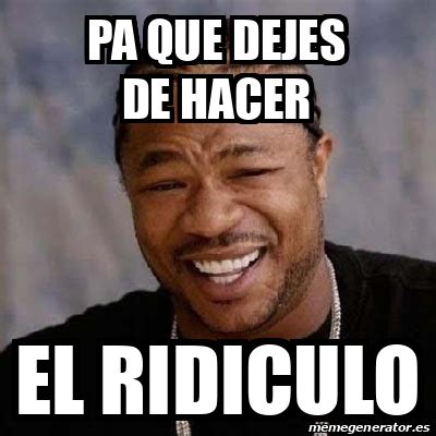 Meme Yo Dawg Pa Que Dejes De Hacer El Ridiculo